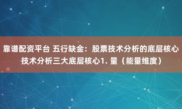 靠谱配资平台 五行缺金：股票技术分析的底层核心技术分析三大底层核心1. 量（能量维度）