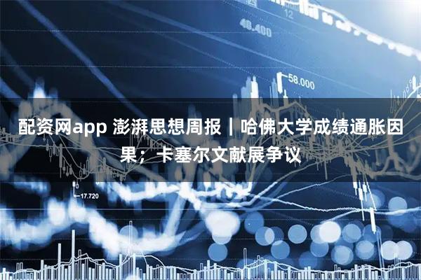 配资网app 澎湃思想周报｜哈佛大学成绩通胀因果；卡塞尔文献展争议